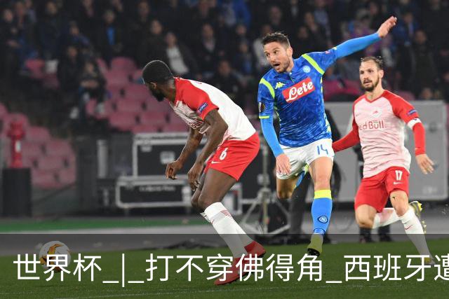 世界杯 | 打不穿佛得角 西班牙遭遇“系统局”?