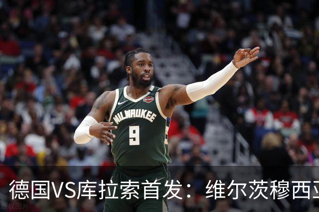 德国VS库拉索首发：维尔茨穆西亚拉配萨内 诺伊尔首发